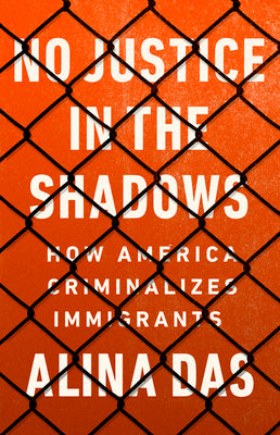 Cover Image for No Justice in the Shadows: How America Criminalizes Immigrants -- Alina Das, Hardcover