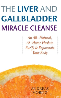 Cover Image for The Liver and Gallbladder Miracle Cleanse: An All-Natural, At-Home Flush to Purify and Rejuvenate Your Body -- Andreas Moritz, Paperback