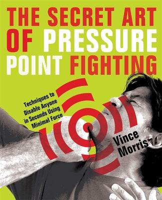 Cover Image for Secret Art of Pressure Point Fighting: Techniques to Disable Anyone in Seconds Using Minimal Force -- Vince Morris, Paperback
