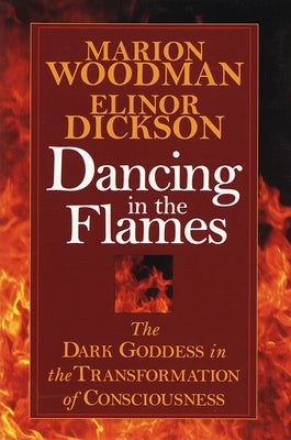 Cover Image for Dancing in the Flames: The Dark Goddess in the Transformation of Consciousness -- Elinor Dickson, Paperback