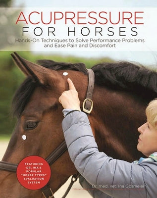 Cover Image for Acupressure for Horses: Hands-On Techniques to Solve Performance Problems and Ease Pain and Discomfort -- Ina Gosmeier, Spiral