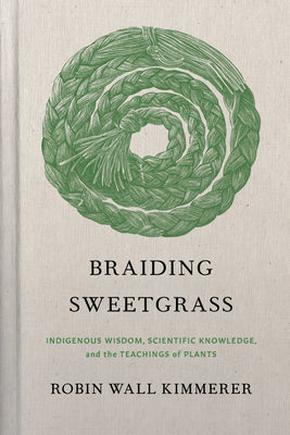 Cover Image for Braiding Sweetgrass: Indigenous Wisdom, Scientific Knowledge and the Teachings of Plants -- Robin Wall Kimmerer, Hardcover