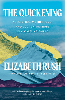 Cover Image for The Quickening: Antarctica, Motherhood, and Cultivating Hope in a Warming World -- Elizabeth Rush, Paperback