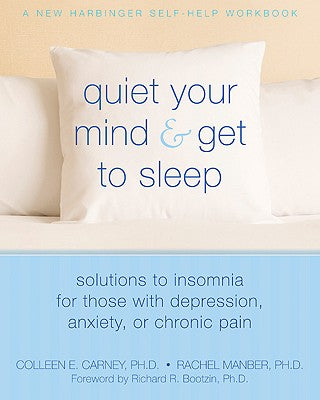 Cover Image for Quiet Your Mind and Get to Sleep: Solutions to Insomnia for Those with Depression, Anxiety, or Chronic Pain -- Colleen E. Carney, Paperback