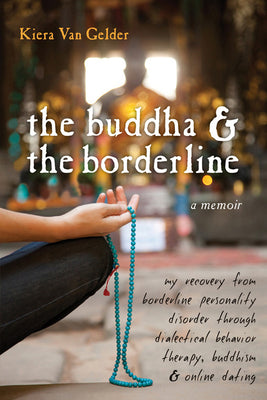 Cover Image for The Buddha & the Borderline: My Recovery from Borderline Personality Disorder Through Dialectical Behavior Therapy, Buddhism, & Online Dating -- Kiera Van Gelder, Paperback