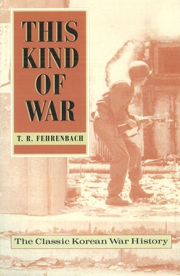 Cover Image for This Kind of War: The Classic Korean War History, Fiftieth Anniversary Edition -- T. R. Fehrenbach, Paperback