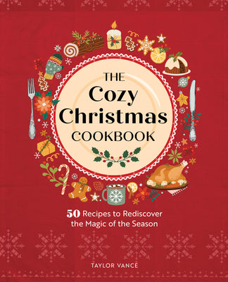 Cover Image for The Cozy Christmas Cookbook: 50 Recipes to Rediscover the Magic of the Season -- Taylor Vance, Hardcover