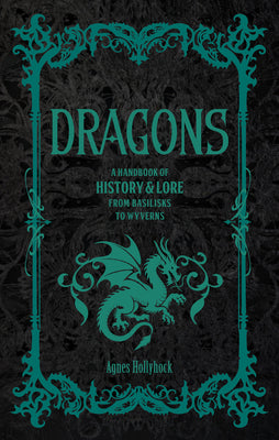 Cover Image for Dragons: A Handbook of History & Lore from Basilisks to Wyverns -- Agnes Hollyhock, Hardcover