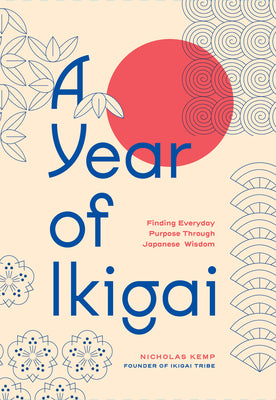 Cover Image for A Year of Ikigai: Finding Everyday Purpose Through Japanese Wisdom -- Nicholas Kemp, Hardcover