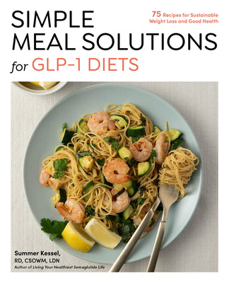 Cover Image for Simple Meal Solutions for Glp-1 Diets: 75 Recipes for Sustainable Weight Loss and Good Health -- Summer Kessel, Paperback