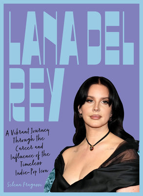 Cover Image for Lana del Rey: A Vibrant Journey Through the Career and Influence of the Timeless Indie-Pop Icon -- Selena Fragassi, Hardcover