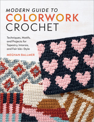 Cover Image for Modern Guide to Colorwork Crochet: Techniques, Motifs and Projects for Tapestry, Intarsia and Fair Isle-Style -- Meghan Ballmer, Paperback