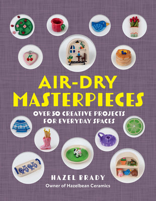 Cover Image for Air-Dry Masterpieces: Over 50 Creative Projects for Everyday Spaces -- Hazel Brady, Paperback