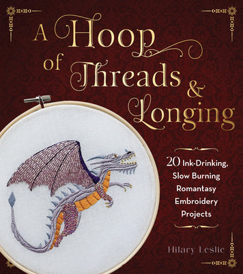 Cover Image for A Hoop of Threads & Longing: 20 Ink-Drinking, Slow-Burning Romantasy Embroidery Projects--Oaths, Daggers & Stitches for Shelf Trophies -- Hilary Leslie, Paperback