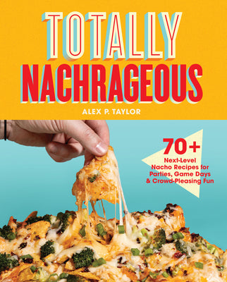 Cover Image for Totally Nachrageous: 70+ Next-Level Nacho Recipes for Parties, Game Days & Crowd-Pleasing Fun -- Alex P. Taylor, Hardcover