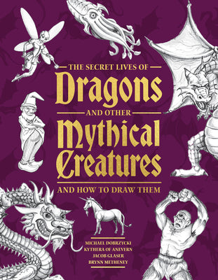 Cover Image for The Secret Lives of Dragons and Other Mythical Creatures: And How to Draw Them -- Michael Dobrzycki, Paperback