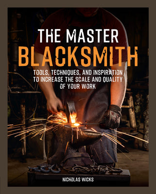 Cover Image for The Master Blacksmith: Tools, Techniques, and Inspiration to Increase the Scale and Quality of Your Work -- Nicholas Wicks, Hardcover