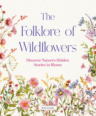 Cover Image for The Folklore of Wildflowers: Stories and History in Bloom -- Ruth Goudy, Hardcover