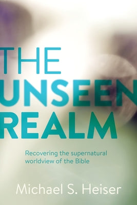 The Unseen Realm: Recovering the Supernatural Worldview of the Bible -- Michael S. Heiser, Hardcover