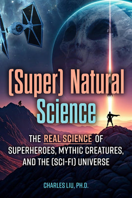 Cover Image for (Super) Natural Science: The Real Science of Superheroes, Mythic Creatures, and the (Sci-Fi) Universe -- Charles Liu, Paperback