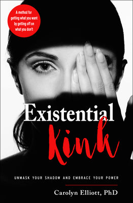 Cover Image for Existential Kink: Unmask Your Shadow and Embrace Your Power (a Method for Getting What You Want by Getting Off on What You Don't) -- Carolyn Elliott, Paperback