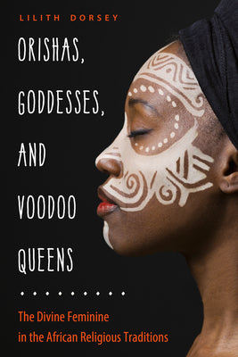 Cover Image for Orishas, Goddesses, and Voodoo Queens: The Divine Feminine in the African Religious Traditions -- Lilith Dorsey, Paperback