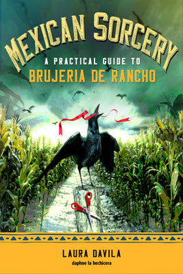 Cover Image for Mexican Sorcery: A Practical Guide to Brujeria de Rancho -- Laura Davila, Paperback
