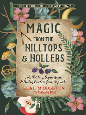 Cover Image for Magic from the Hilltops and Hollers: Folk Witchery, Superstitions, and Healing Practices from Appalachia -- Leah Middleton, Paperback