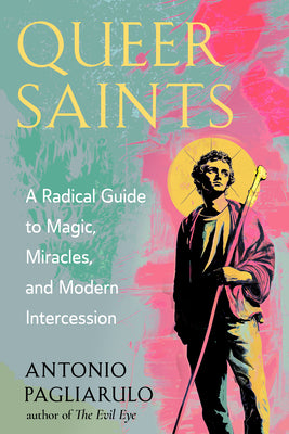 Cover Image for Queer Saints: A Radical Guide to Magic, Miracles, and Modern Intercession -- Antonio Pagliarulo, Paperback
