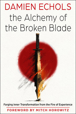 Cover Image for The Alchemy of the Broken Blade: Forging Inner Transformation from the Fire of Experience -- Damien Echols, Paperback