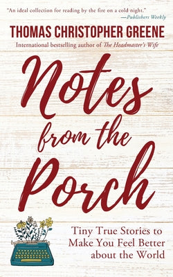 Cover Image for Notes from the Porch: Tiny True Stories to Make You Feel Better about the World -- Thomas Christopher Greene, Paperback