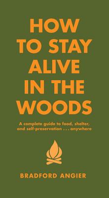 Cover Image for How to Stay Alive in the Woods: A Complete Guide to Food, Shelter and Self-Preservation Anywhere -- Bradford Angier, Hardcover