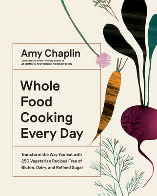 Cover Image for Whole Food Cooking Every Day: Transform the Way You Eat with 250 Vegetarian Recipes Free of Gluten, Dairy, and Refined Sugar -- Amy Chaplin, Hardcover