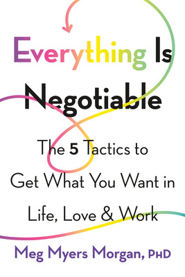 Cover Image for Everything Is Negotiable: The 5 Tactics to Get What You Want in Life, Love, and Work -- Meg Myers Morgan, Paperback