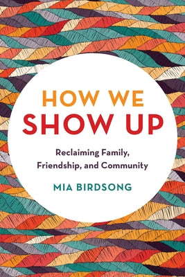 Cover Image for How We Show Up: Reclaiming Family, Friendship, and Community -- Mia Birdsong, Paperback