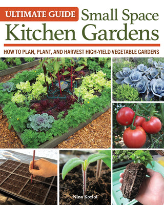 Cover Image for Ultimate Guide: Small Space Kitchen Gardens: How to Plan, Plant, and Harvest High-Yield Vegetable Gardens -- Nina Koziol, Paperback