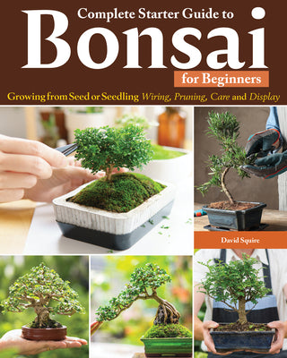 Cover Image for Complete Starter Guide to Bonsai: Growing from Seed or Seedling--Wiring, Pruning, Care, and Display -- David Squire, Paperback