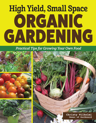 Cover Image for High Yield, Small Space Organic Gardening: Practical Tips for Growing Your Own Food -- Christy Wilhelmi, Paperback