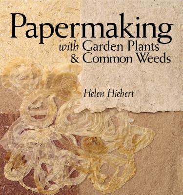 Cover Image for Papermaking with Garden Plants & Common Weeds -- Helen Hiebert, Paperback