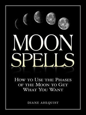 Cover Image for Moon Spells: How to Use the Phases of the Moon to Get What You Want -- Diane Ahlquist, Paperback