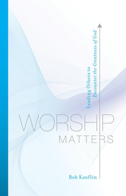 Cover Image for Worship Matters: Leading Others to Encounter the Greatness of God -- Bob Kauflin, Paperback