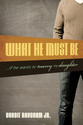 Cover Image for What He Must Be: ...If He Wants to Marry My Daughter -- Voddie Baucham Jr, Paperback