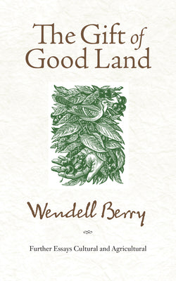 Cover Image for The Gift of Good Land: Further Essays Cultural and Agricultural -- Wendell Berry, Paperback