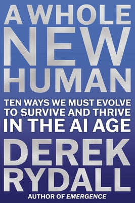 Cover Image for A Whole New Human: Ten Ways We Must Evolve to Survive and Thrive in the AI Age -- Derek Rydall, Hardcover