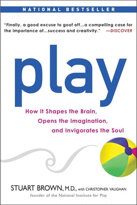 Cover Image for Play: How It Shapes the Brain, Opens the Imagination, and Invigorates the Soul -- Stuart Brown, Paperback