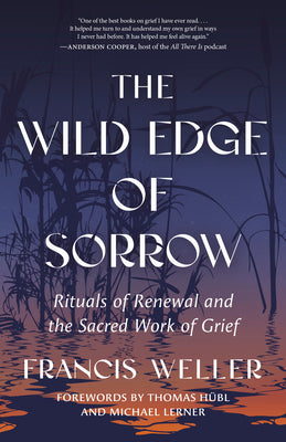 Cover Image for The Wild Edge of Sorrow: Rituals of Renewal and the Sacred Work of Grief -- Francis Weller, Paperback