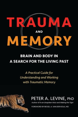Cover Image for Trauma and Memory: Brain and Body in a Search for the Living Past: A Practical Guide for Understanding and Working with Traumatic Memory -- Peter A. Levine, Paperback
