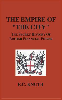 Cover Image for The Empire of "The City": The Secret History of British Financial Power -- E. C. Knuth, Hardcover