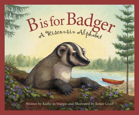 Cover Image for B Is for Badger: A Wisconsin Alphabet -- Kathy-Jo Wargin, Hardcover