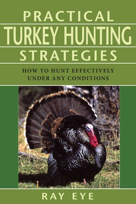 Cover Image for Practical Turkey Hunting Strategies: How to Hunt Effectively Under Any Conditions -- Ray Eye, Paperback